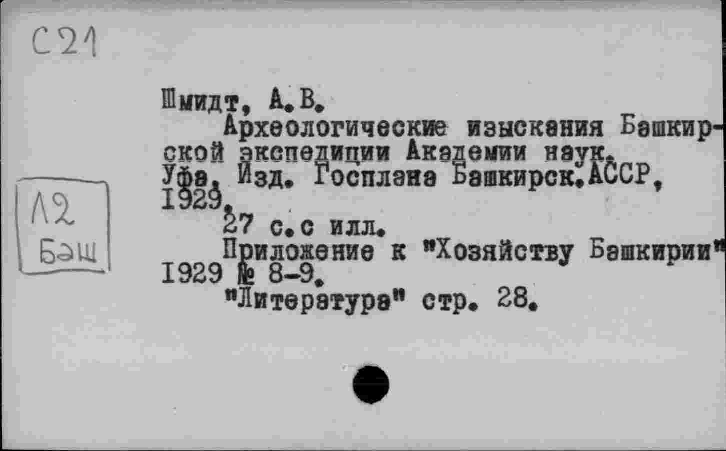 ﻿
л%
Шмидт, A. В.
Археологические изыскания Башкир' ской экспелиттии Академии наук. У|8ф Йзд. Госплана Башкирок,АССР, с. с илл.
Приложение к "Хозяйству Башкирии 1929 & 8-9.
"Литература" стр. 28,